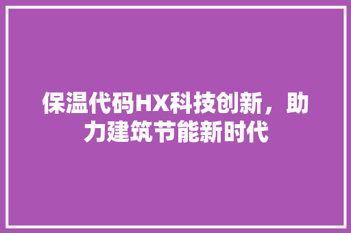 保温代码HX科技创新，助力建筑节能新时代