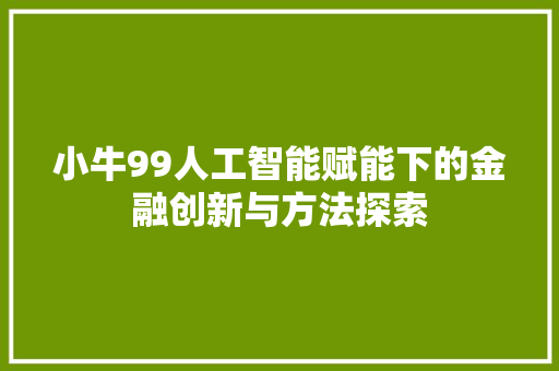 小牛99人工智能赋能下的金融创新与方法探索