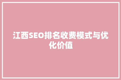 江西SEO排名收费模式与优化价值