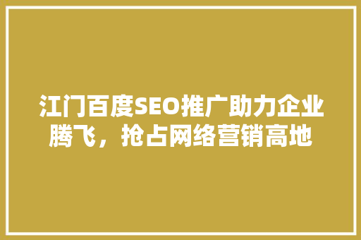 江门百度SEO推广助力企业腾飞，抢占网络营销高地