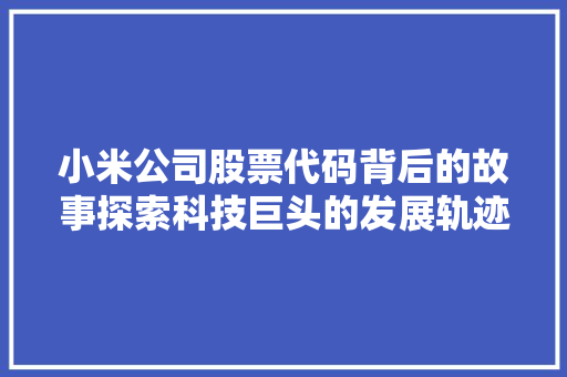 小米公司股票代码背后的故事探索科技巨头的发展轨迹