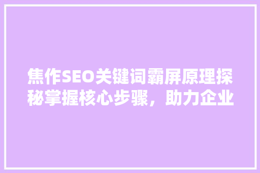 焦作SEO关键词霸屏原理探秘掌握核心步骤，助力企业腾飞