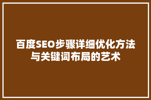 百度SEO步骤详细优化方法与关键词布局的艺术