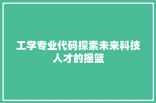 工学专业代码探索未来科技人才的摇篮  第1张
