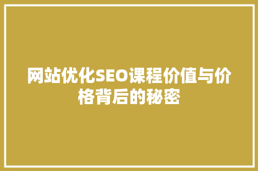 网站优化SEO课程价值与价格背后的秘密