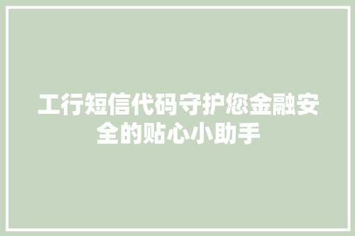 工行短信代码守护您金融安全的贴心小助手