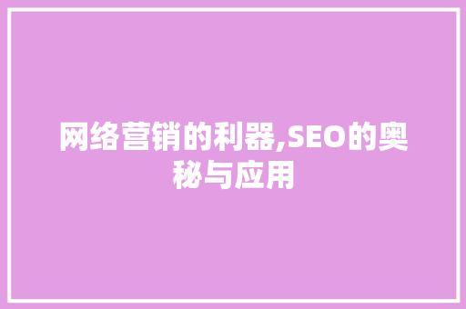 网络营销的利器,SEO的奥秘与应用