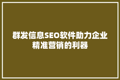 群发信息SEO软件助力企业精准营销的利器