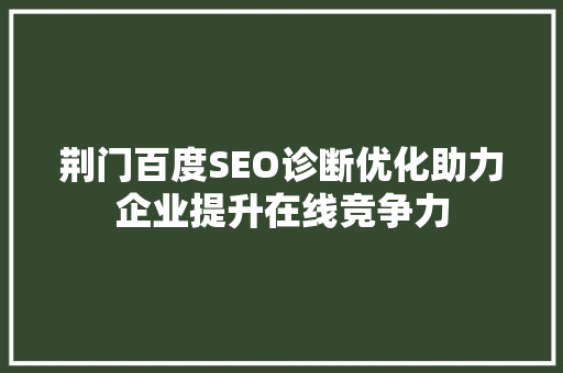 荆门百度SEO诊断优化助力企业提升在线竞争力