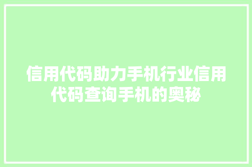 信用代码助力手机行业信用代码查询手机的奥秘  第1张
