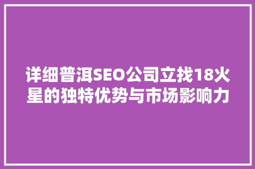 详细普洱SEO公司立找18火星的独特优势与市场影响力