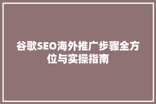 谷歌SEO海外推广步骤全方位与实操指南