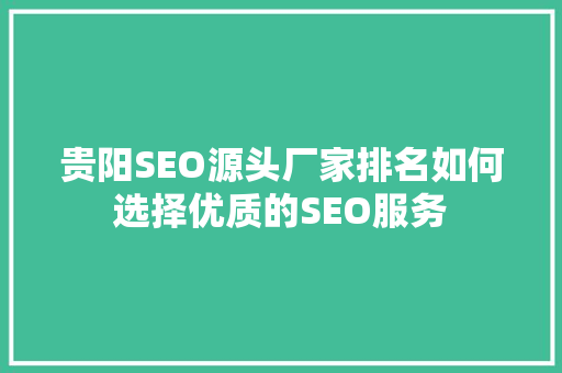 贵阳SEO源头厂家排名如何选择优质的SEO服务