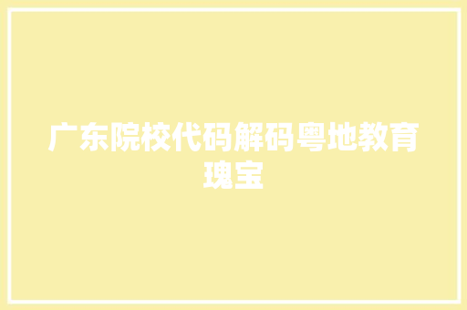 广东院校代码解码粤地教育瑰宝