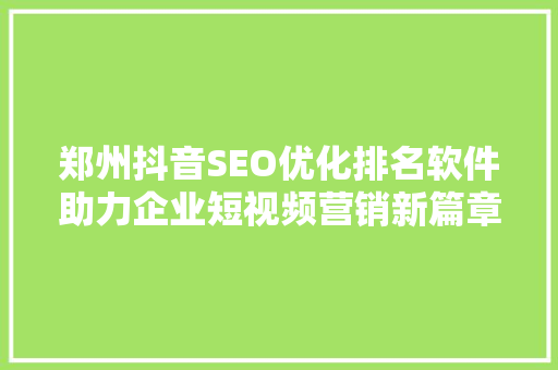 郑州抖音SEO优化排名软件助力企业短视频营销新篇章