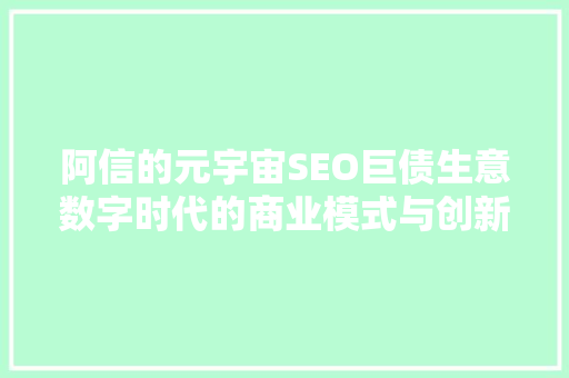 阿信的元宇宙SEO巨债生意数字时代的商业模式与创新之路  第1张