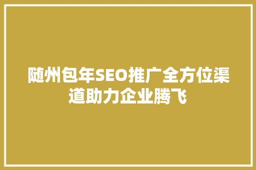 随州包年SEO推广全方位渠道助力企业腾飞  第1张