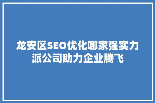 龙安区SEO优化哪家强实力派公司助力企业腾飞