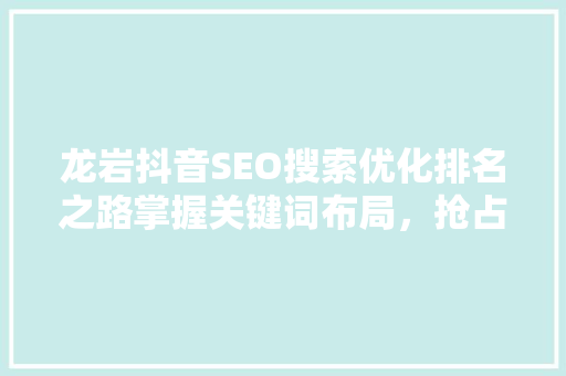 龙岩抖音SEO搜索优化排名之路掌握关键词布局，抢占流量高地  第1张