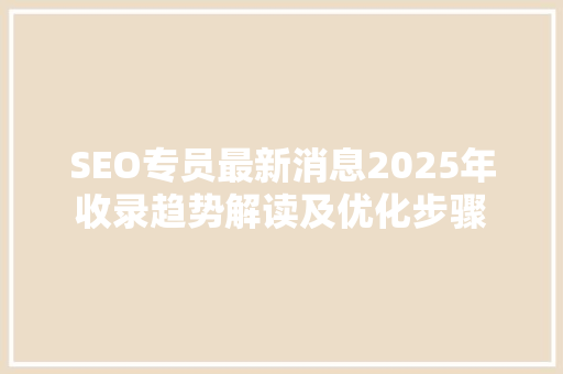 SEO专员最新消息2025年收录趋势解读及优化步骤
