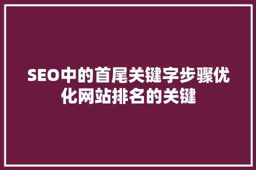 SEO中的首尾关键字步骤优化网站排名的关键