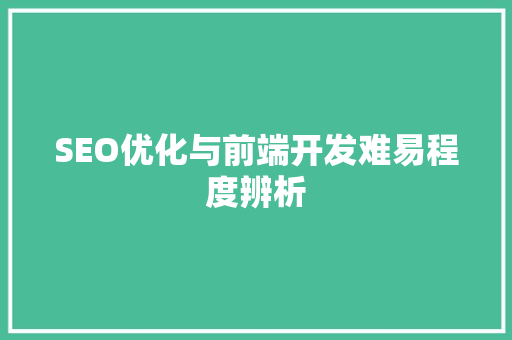 SEO优化与前端开发难易程度辨析  第1张