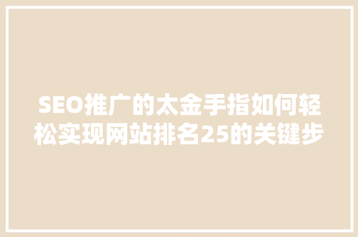 SEO推广的太金手指如何轻松实现网站排名25的关键步骤