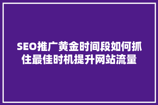 SEO推广黄金时间段如何抓住最佳时机提升网站流量