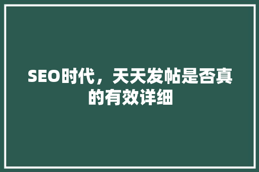SEO时代，天天发帖是否真的有效详细