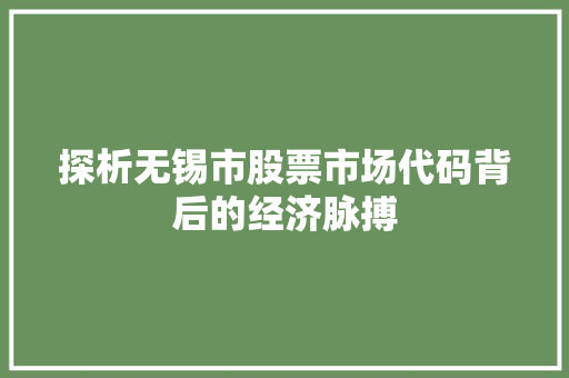 探析无锡市股票市场代码背后的经济脉搏  第1张