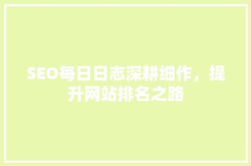SEO每日日志深耕细作，提升网站排名之路