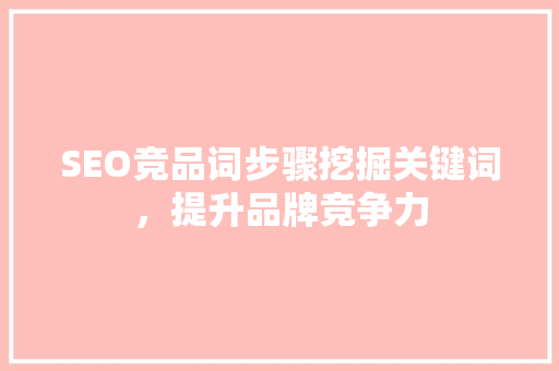 SEO竞品词步骤挖掘关键词，提升品牌竞争力