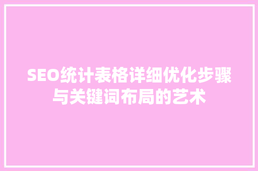 SEO统计表格详细优化步骤与关键词布局的艺术