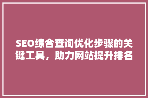 SEO综合查询优化步骤的关键工具，助力网站提升排名