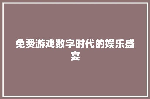 免费游戏数字时代的娱乐盛宴