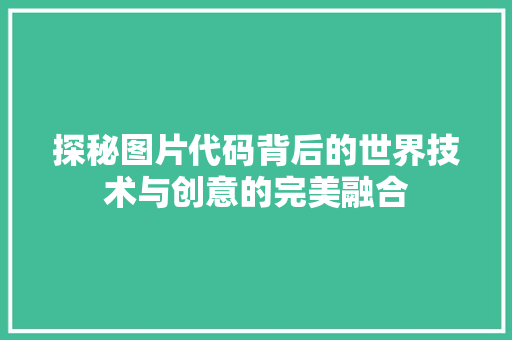 探秘图片代码背后的世界技术与创意的完美融合