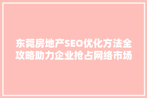 东莞房地产SEO优化方法全攻略助力企业抢占网络市场制高点