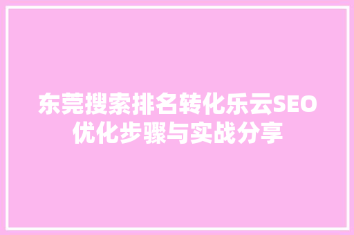 东莞搜索排名转化乐云SEO优化步骤与实战分享