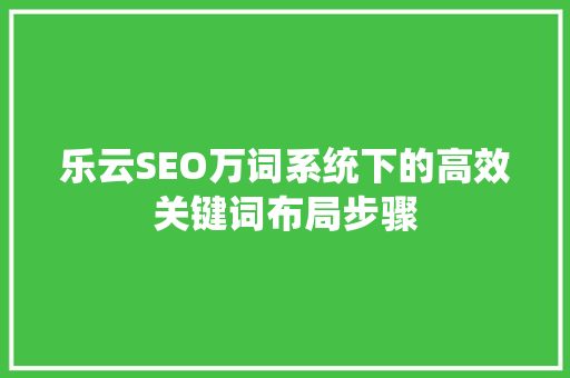 乐云SEO万词系统下的高效关键词布局步骤