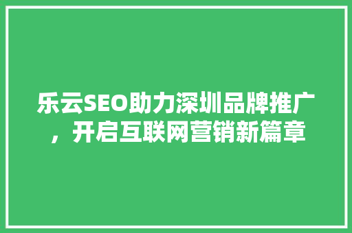 乐云SEO助力深圳品牌推广，开启互联网营销新篇章