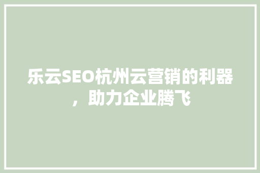 乐云SEO杭州云营销的利器，助力企业腾飞