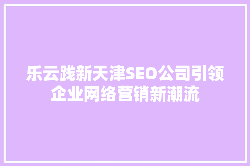 乐云践新天津SEO公司引领企业网络营销新潮流