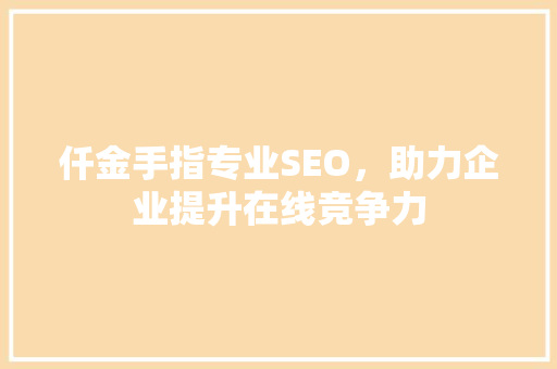 仟金手指专业SEO，助力企业提升在线竞争力