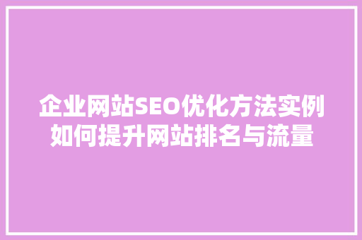 企业网站SEO优化方法实例如何提升网站排名与流量