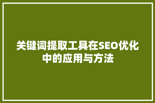 关键词提取工具在SEO优化中的应用与方法