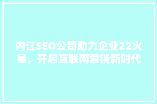 内江SEO公司助力企业22火星，开启互联网营销新时代