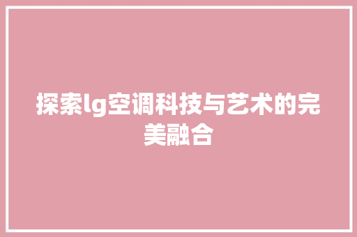 探索lg空调科技与艺术的完美融合
