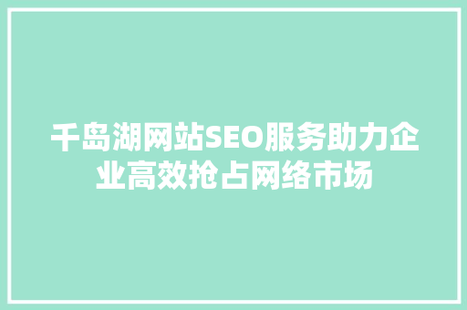 千岛湖网站SEO服务助力企业高效抢占网络市场