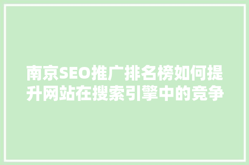 南京SEO推广排名榜如何提升网站在搜索引擎中的竞争力