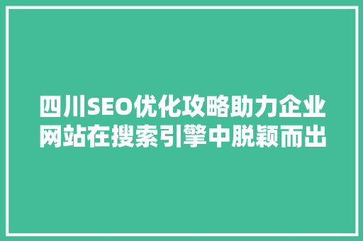 四川SEO优化攻略助力企业网站在搜索引擎中脱颖而出